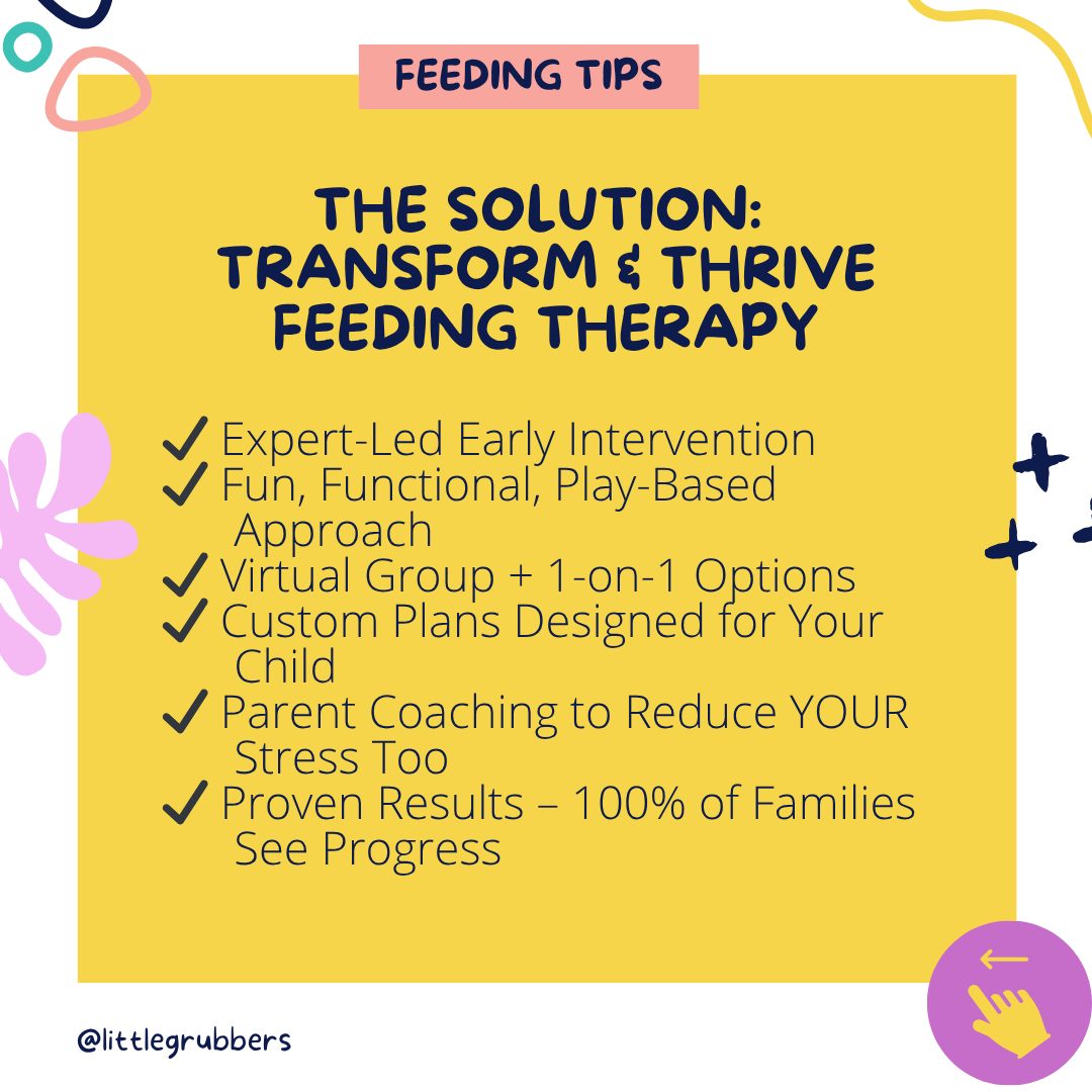 The solution: Transform and Thrive feeding therapy. Expert-led early intervention. Fun, functional, play-based approach. Virtual group and 1-on-1 options. Custom plans designed for your child. Parent coaching to reduce your stress too. Proven results, 100% of families see progress.